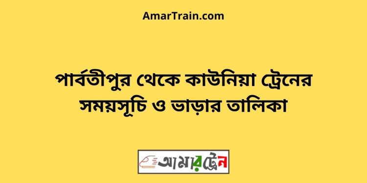 পার্বতীপুর টু কাউনিয়া ট্রেনের সময়সূচী ও ভাড়া তালিকা