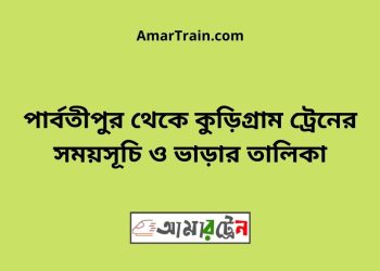 পার্বতীপুর টু কুড়িগ্রাম ট্রেনের সময়সূচী ও ভাড়া তালিকা
