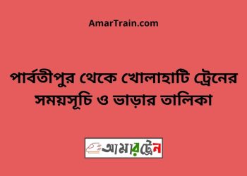 পার্বতীপুর টু খোলাহাটি ট্রেনের সময়সূচী ও ভাড়া তালিকা
