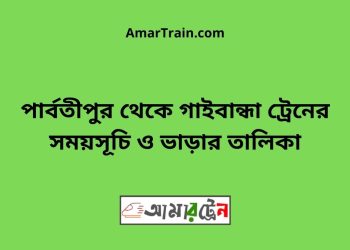 পার্বতীপুর টু গাইবান্ধা ট্রেনের সময়সূচী ও ভাড়া তালিকা