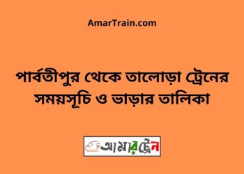 পার্বতীপুর টু তালোড়া ট্রেনের সময়সূচী ও ভাড়া তালিকা