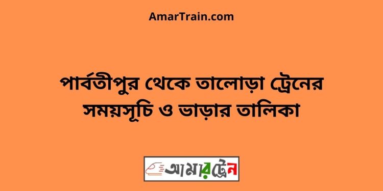 পার্বতীপুর টু তালোড়া ট্রেনের সময়সূচী ও ভাড়া তালিকা