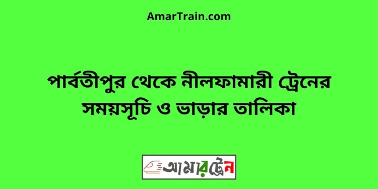 পার্বতীপুর টু নীলফামারী ট্রেনের সময়সূচী ও ভাড়া তালিকা