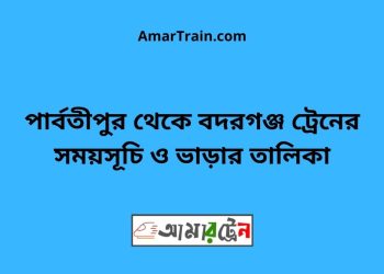 পার্বতীপুর টু বদরগঞ্জ ট্রেনের সময়সূচী ও ভাড়া তালিকা