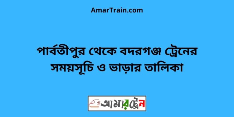 পার্বতীপুর টু বদরগঞ্জ ট্রেনের সময়সূচী ও ভাড়া তালিকা