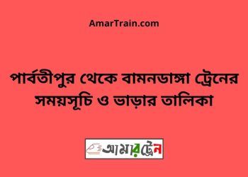 পার্বতীপুর টু বামনডাঙ্গা ট্রেনের সময়সূচী ও ভাড়া তালিকা
