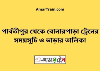 পার্বতীপুর টু বোনারপাড়া ট্রেনের সময়সূচী ও ভাড়া তালিকা