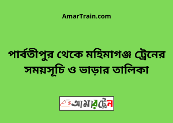 পার্বতীপুর টু মহিমাগঞ্জ ট্রেনের সময়সূচী ও ভাড়া তালিকা