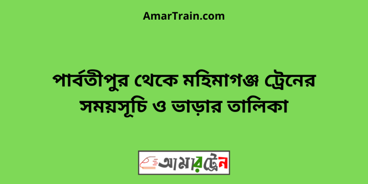 পার্বতীপুর টু মহিমাগঞ্জ ট্রেনের সময়সূচী ও ভাড়া তালিকা