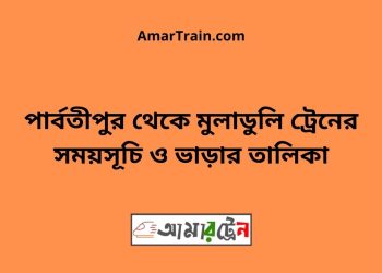 পার্বতীপুর টু মুলাডুলি ট্রেনের সময়সূচী ও ভাড়া তালিকা