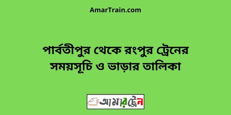 পার্বতীপুর টু রংপুর ট্রেনের সময়সূচী ও ভাড়া তালিকা