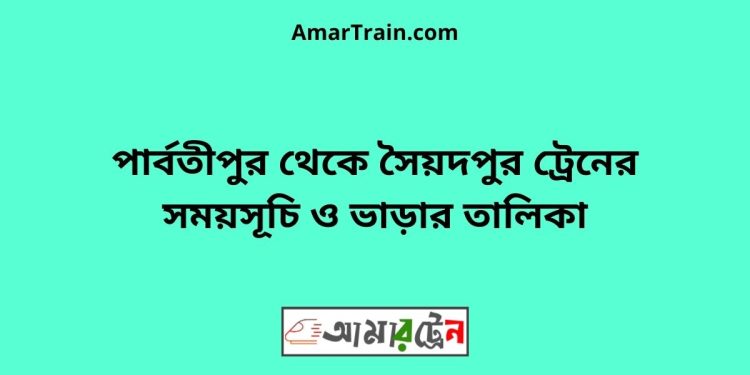 পার্বতীপুর টু সৈয়দপুর ট্রেনের সময়সূচী ও ভাড়া তালিকা