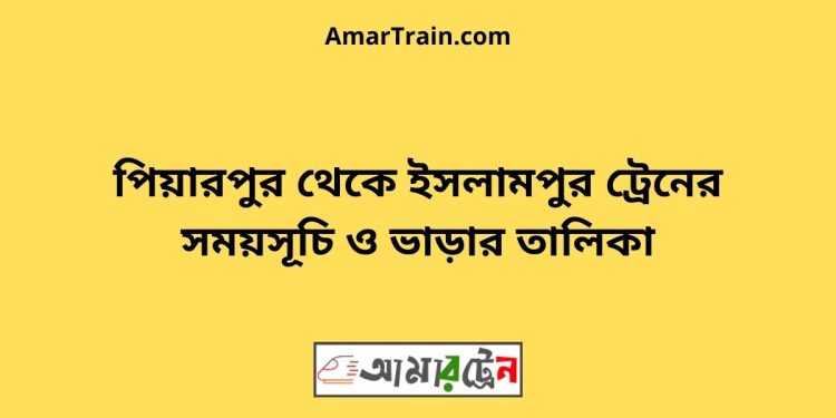 পিয়ারপুর টু ইসলামপুর ট্রেনের সময়সূচী ও ভাড়া তালিকা