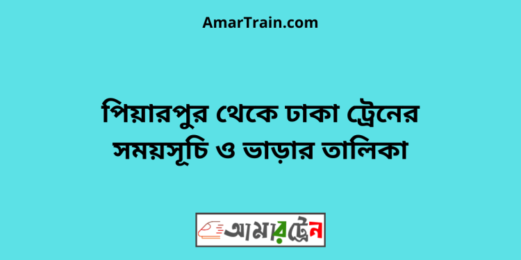 পিয়ারপুর টু ঢাকা ট্রেনের সময়সূচী ও ভাড়া তালিকা