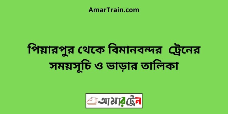 পিয়ারপুর টু বিমানবন্দর ট্রেনের সময়সূচী ও ভাড়া তালিকা