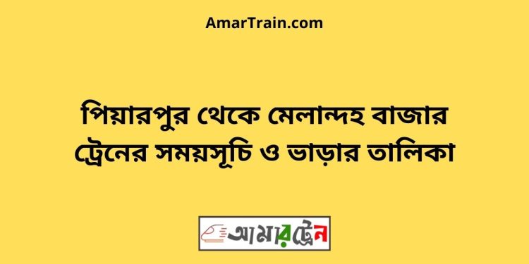 পিয়ারপুর টু মেলান্দহ বাজার ট্রেনের সময়সূচী ও ভাড়া তালিকা