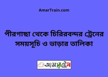 পীরগাছা টু চিরিরবন্দর ট্রেনের সময়সূচী ও ভাড়া তালিকা