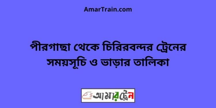 পীরগাছা টু চিরিরবন্দর ট্রেনের সময়সূচী ও ভাড়া তালিকা