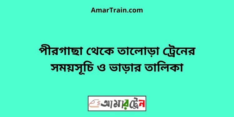 পীরগাছা টু তালোড়া ট্রেনের সময়সূচী ও ভাড়া তালিকা