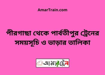 পীরগাছা টু পার্বতীপুর ট্রেনের সময়সূচী ও ভাড়া তালিকা