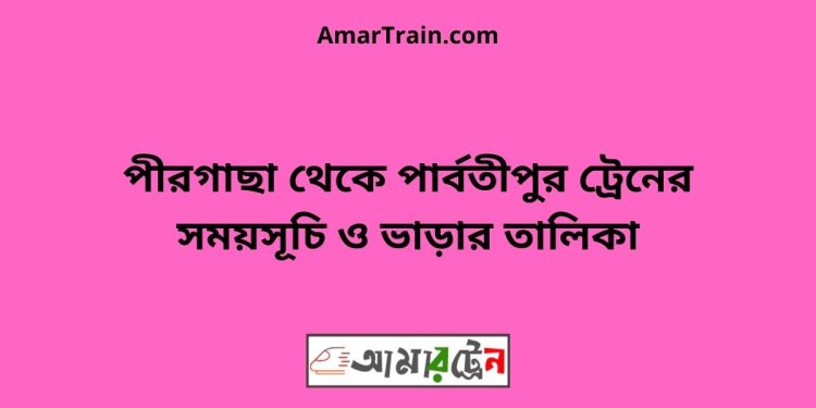 পীরগাছা টু পার্বতীপুর ট্রেনের সময়সূচী ও ভাড়া তালিকা