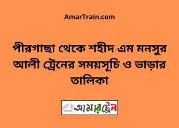 পীরগাছা টু শহীদ এম মনসুর আলী ট্রেনের সময়সূচী ও ভাড়া তালিকা