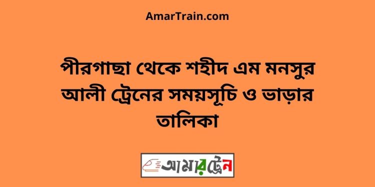 পীরগাছা টু শহীদ এম মনসুর আলী ট্রেনের সময়সূচী ও ভাড়া তালিকা