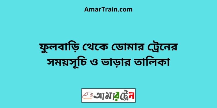 ফুলবাড়ি টু ডোমার ট্রেনের সময়সূচী ও ভাড়া তালিকা