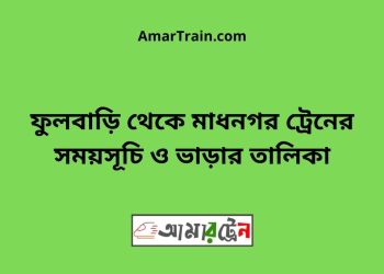 ফুলবাড়ি টু মাধনগর ট্রেনের সময়সূচী ও ভাড়া তালিকা