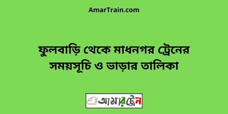 ফুলবাড়ি টু মাধনগর ট্রেনের সময়সূচী ও ভাড়া তালিকা