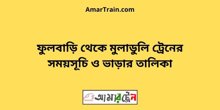 ফুলবাড়ি টু মুলাডুলি ট্রেনের সময়সূচী ও ভাড়া তালিকা