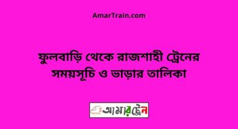 ফুলবাড়ি টু রাজশাহী ট্রেনের সময়সূচী ও ভাড়ার তালিকা