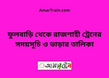 ফুলবাড়ি টু রাজশাহী ট্রেনের সময়সূচী ও ভাড়ার তালিকা