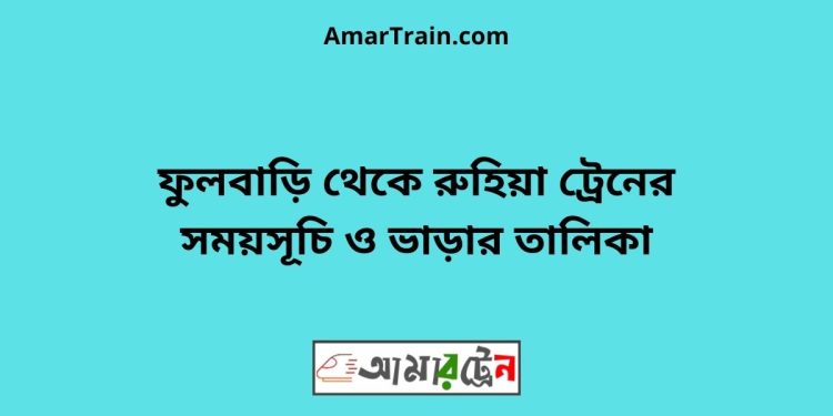 ফুলবাড়ি টু রুহিয়া ট্রেনের সময়সূচী ও ভাড়া তালিকা