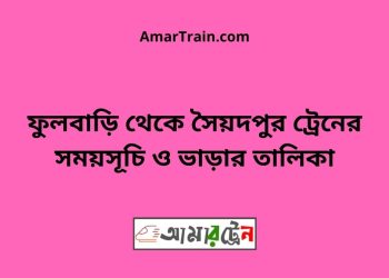 ফুলবাড়ি টু সৈয়দপুর ট্রেনের সময়সূচী ও ভাড়া তালিকা