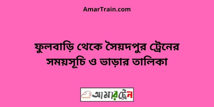 ফুলবাড়ি টু সৈয়দপুর ট্রেনের সময়সূচী ও ভাড়া তালিকা