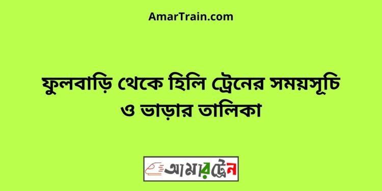 ফুলবাড়ি টু হিলি ট্রেনের সময়সূচী ও ভাড়া তালিকা