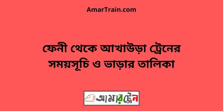 ফেনী টু আখাউড়া ট্রেনের সময়সূচী ও ভাড়া তালিকা