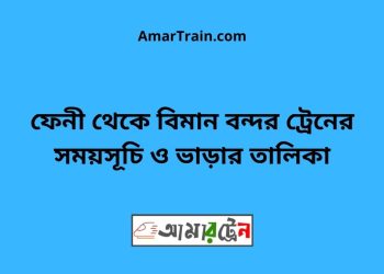 ফেনী টু বিমান বন্দর ট্রেনের সময়সূচী ও ভাড়া তালিকা