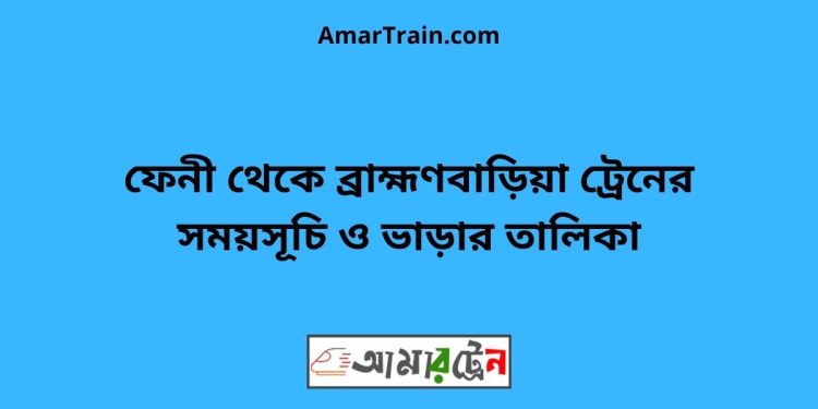 ফেনী টু ব্রাহ্মণবাড়িয়া ট্রেনের সময়সূচী ও ভাড়া তালিকা