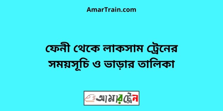 ফেনী টু লাকসাম বাজার ট্রেনের সময়সূচী ও ভাড়া তালিকা