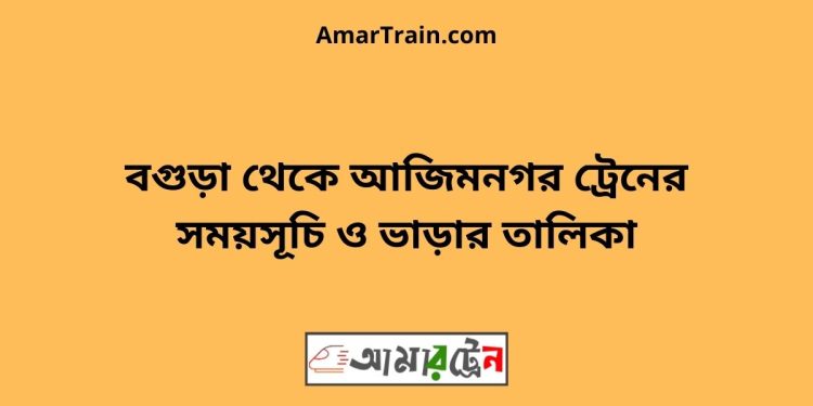 বগুড়া টু আজিমনগর ট্রেনের সময়সূচী ও ভাড়া তালিকা