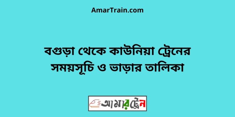 বগুড়া টু কাউনিয়া ট্রেনের সময়সূচী ও ভাড়া তালিকা