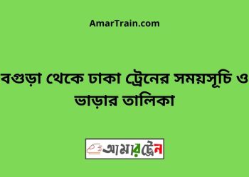 বগুড়া টু ঢাকা ট্রেনের সময়সূচী ও ভাড়া তালিকা