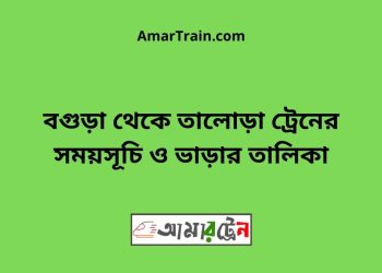 বগুড়া টু তালোড়া ট্রেনের সময়সূচী ও ভাড়া তালিকা