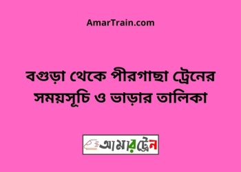 বগুড়া টু পীরগাছা ট্রেনের সময়সূচী ও ভাড়া তালিকা