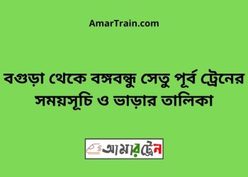 বগুড়া টু বঙ্গবন্ধু সেতু পূর্ব ট্রেনের সময়সূচী ও ভাড়া তালিকা