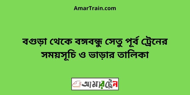 বগুড়া টু বঙ্গবন্ধু সেতু পূর্ব ট্রেনের সময়সূচী ও ভাড়া তালিকা