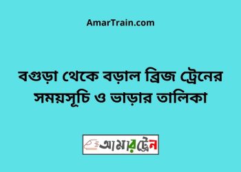 বগুড়া টু বড়াল ব্রিজ ট্রেনের সময়সূচী ও ভাড়া তালিকা