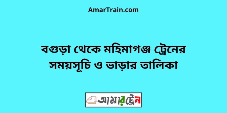 বগুড়া টু মহিমাগঞ্জ ট্রেনের সময়সূচী ও ভাড়া তালিকা